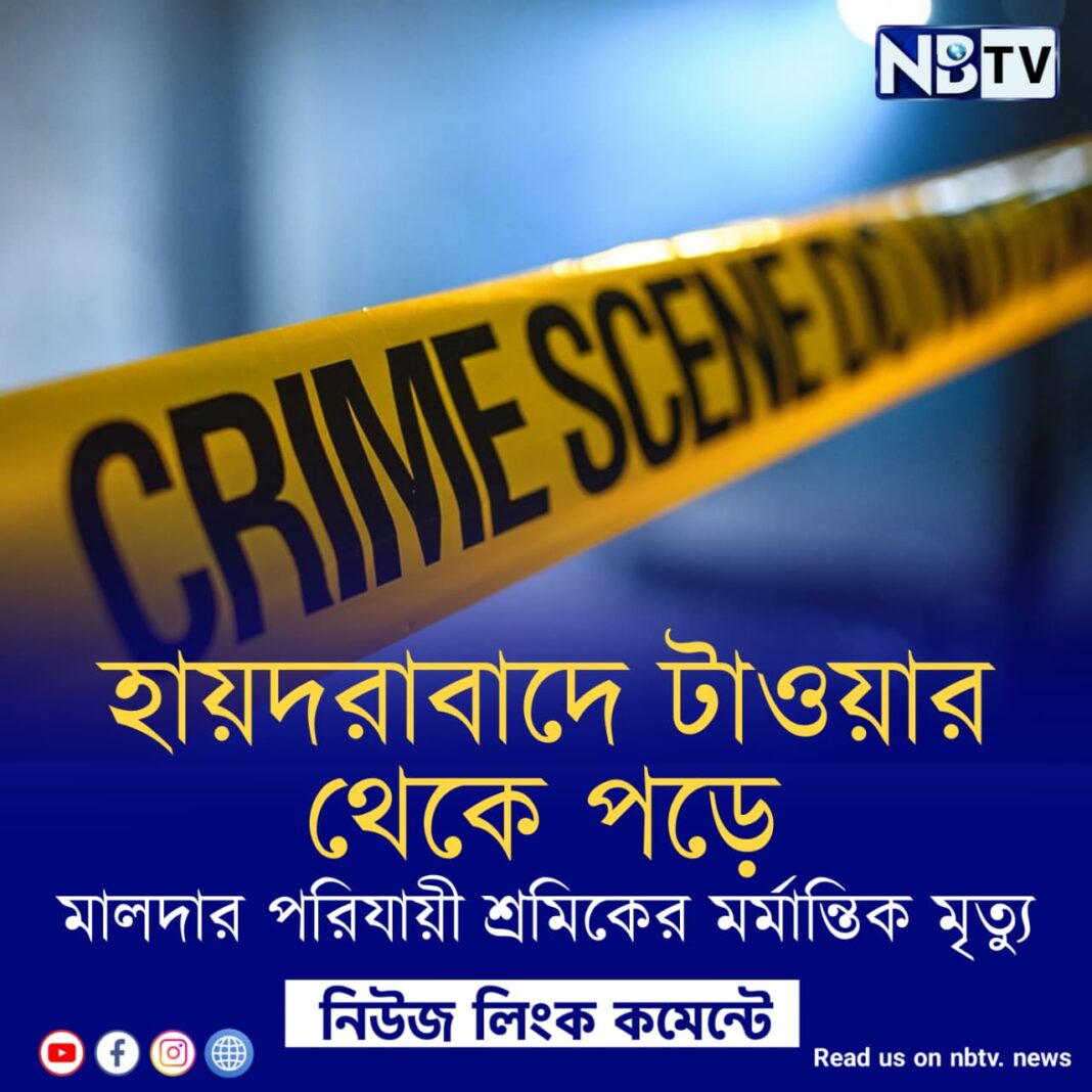 হায়দরাবাদে টাওয়ার থেকে পড়ে মালদার পরিযায়ী শ্রমিকের মর্মান্তিক মৃত্যু