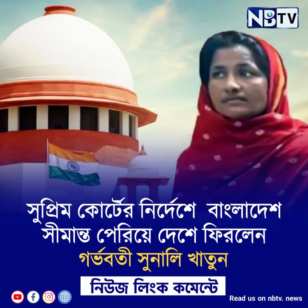 সুপ্রিম কোর্টের নির্দেশে বাংলাদেশ সীমান্ত পেরিয়ে দেশে ফিরলেন গর্ভবতী সুনালি খাতুন